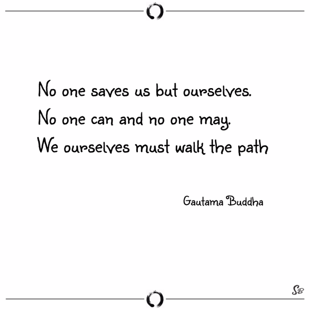 No-one-saves-us-but-ourselves.-No-one-can-and-no-one-may.-We-ourselves-must-walk-the-path.-–-Gautama-Buddha
